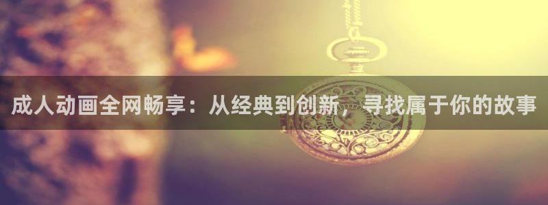 动漫屋动漫：成人动画全网畅享：从经典到创新，寻找属于你的故事