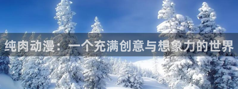 动漫屋app官方下载：纯肉动漫：一个充满创意与想象力的世界