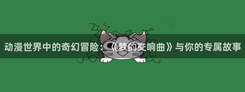 一拳超人动漫屋：动漫世界中的奇幻冒险：《梦的交响曲》与你的专属故事