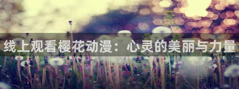 百合漫画动漫屋：线上观看樱花动漫：心灵的美丽与力量