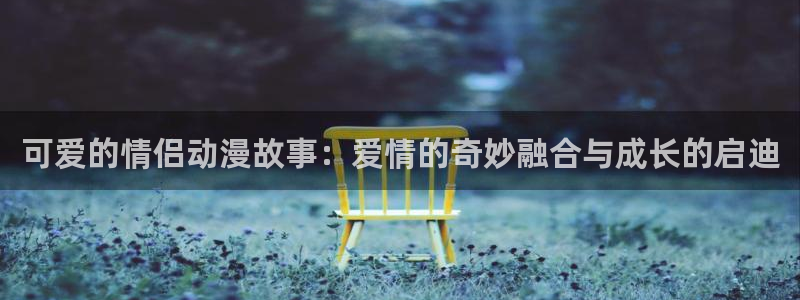 动漫屋网：可爱的情侣动漫故事：爱情的奇妙融合与成长的启迪